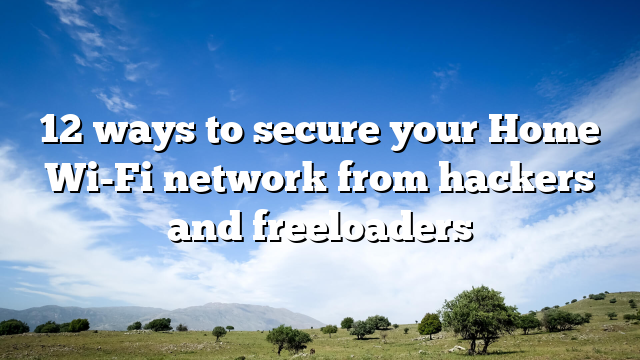 12 ways to secure your Home Wi-Fi network from hackers and freeloaders