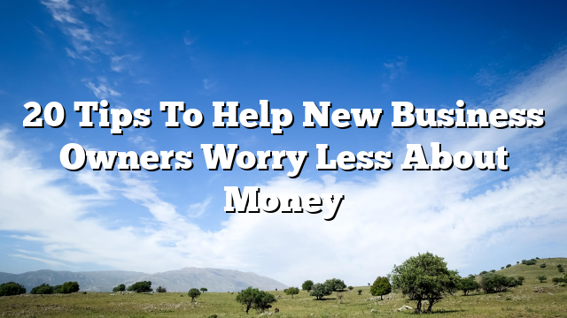 20 Tips To Help New Business Owners Worry Less About Money