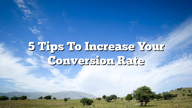5 Tips To Increase Your Conversion Rate