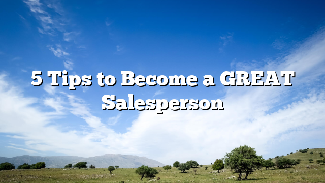 5 Tips to Become a GREAT Salesperson