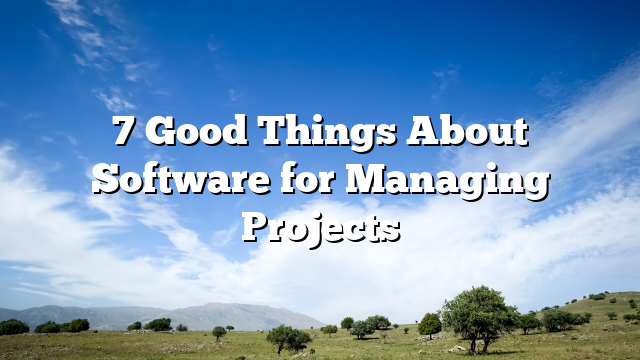 7 Good Things About Software for Managing Projects