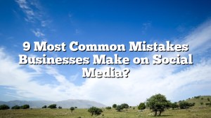 9 Most Common Mistakes Businesses Make on Social Media?