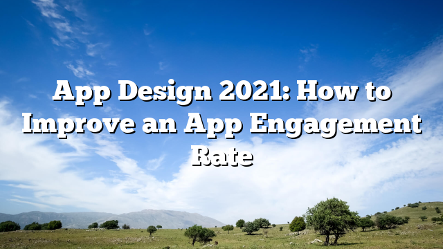 App Design: How to Improve an App Engagement Rate