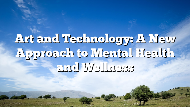 Art and Technology: A New Approach to Mental Health and Wellness