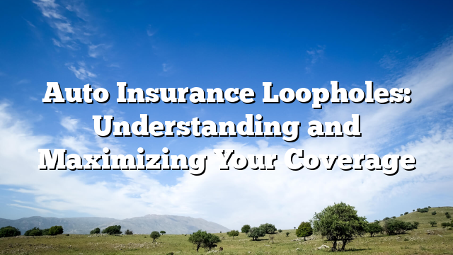 Auto Insurance Loopholes: Understanding and Maximizing Your Coverage