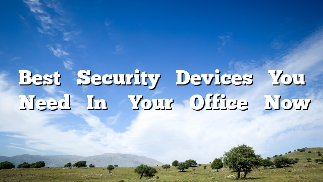 Best‌ ‌Security‌ ‌Devices‌ ‌You‌ ‌Need‌ ‌In‌ ‌ Your‌ ‌Office‌ ‌Now‌