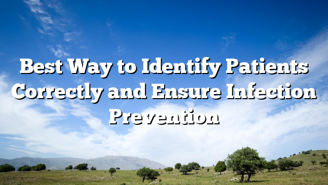 Best Way to Identify Patients Correctly and Ensure Infection Prevention
