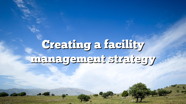 Creating a facility management strategy