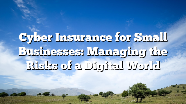 Cyber Insurance for Small Businesses: Managing the Risks of a Digital World