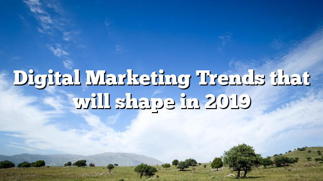 Digital Marketing Trends that will shape in 2019