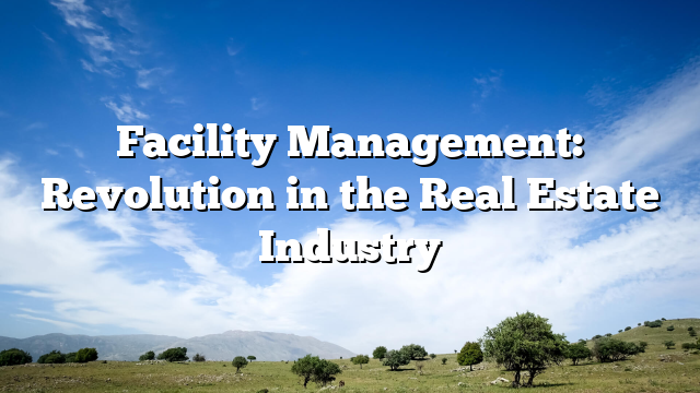 Facility Management: Revolution in the Real Estate Industry