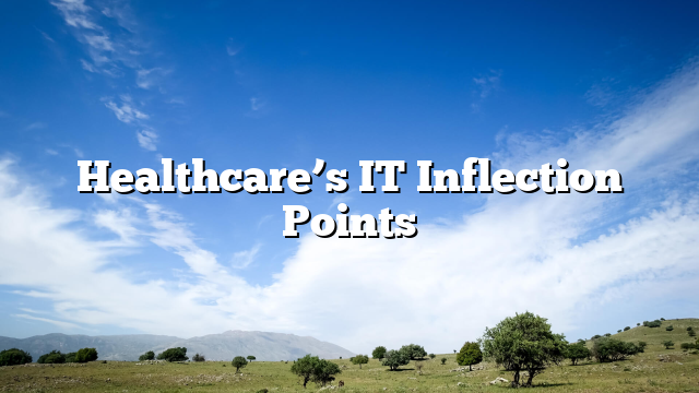 Healthcare’s IT Inflection Points