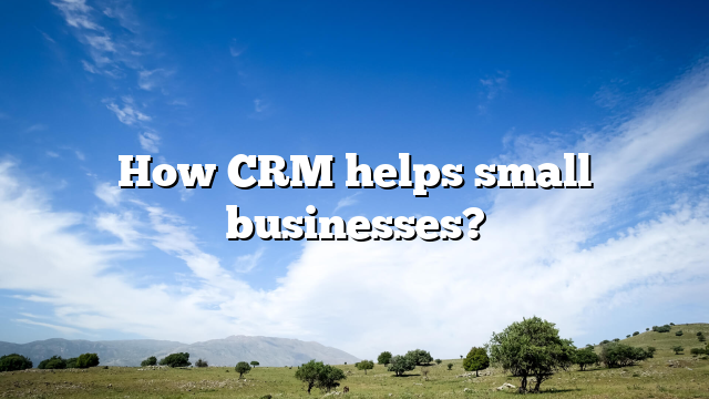 How CRM helps small businesses?