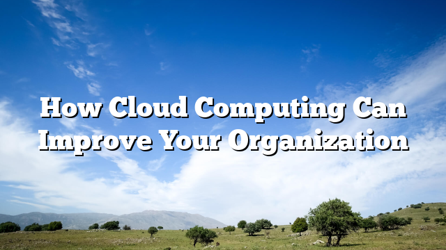 How Cloud Computing Can Improve Your Organization
