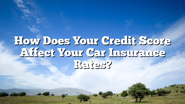How Does Your Credit Score Affect Your Car Insurance Rates?