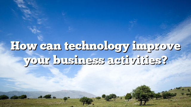 How can technology improve your business activities?