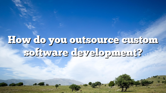 How do you outsource custom software development?