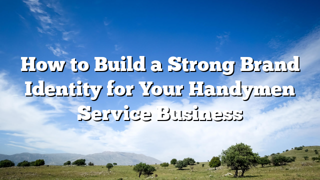 How to Build a Strong Brand Identity for Your Handymen Service Business