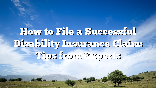 How to File a Successful Disability Insurance Claim: Tips from Experts
