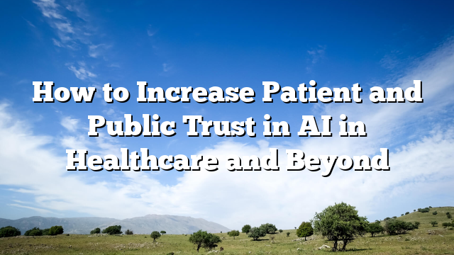 How to Increase Patient and Public Trust in AI in Healthcare and Beyond