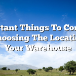 Important Things To Consider In Choosing The Location of Your Warehouse