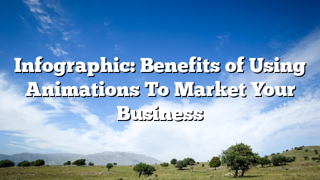 Infographic: Benefits of Using Animations To Market Your Business