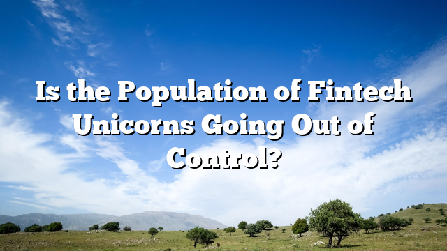 Is the Population of Fintech Unicorns Going Out of Control?