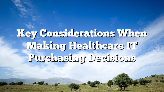 Key Considerations When Making Healthcare IT Purchasing Decisions