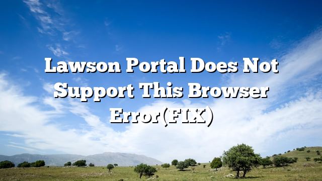 Lawson Portal Does Not Support This Browser Error(FIX)