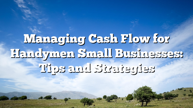 Managing Cash Flow for Handymen Small Businesses: Tips and Strategies