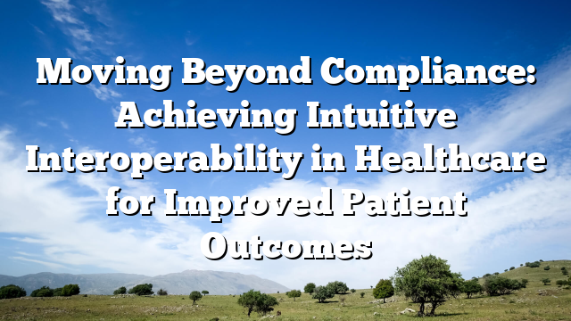 Moving Beyond Compliance: Achieving Intuitive Interoperability in Healthcare for Improved Patient Outcomes
