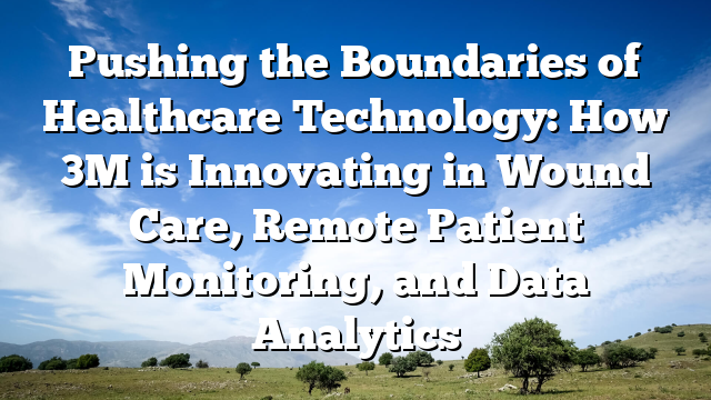 Pushing the Boundaries of Healthcare Technology: How 3M is Innovating in Wound Care, Remote Patient Monitoring, and Data Analytics