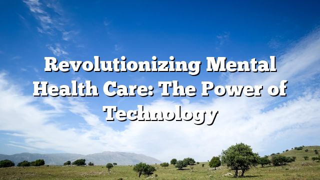 Revolutionizing Mental Health Care: The Power of Technology