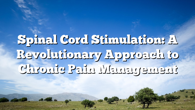 Spinal Cord Stimulation: A Revolutionary Approach to Chronic Pain Management