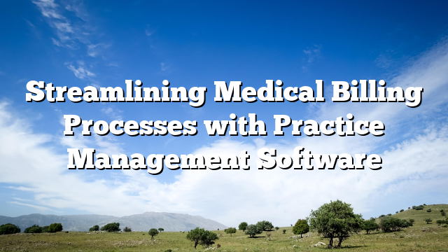 Streamlining Medical Billing Processes with Practice Management Software