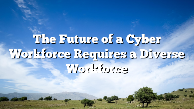 The Future of a Cyber Workforce Requires a Diverse Workforce