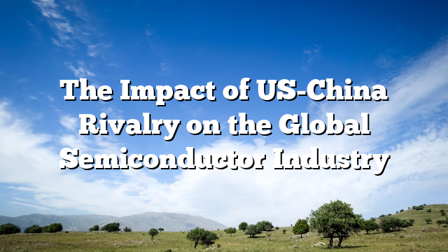 The Impact of US-China Rivalry on the Global Semiconductor Industry