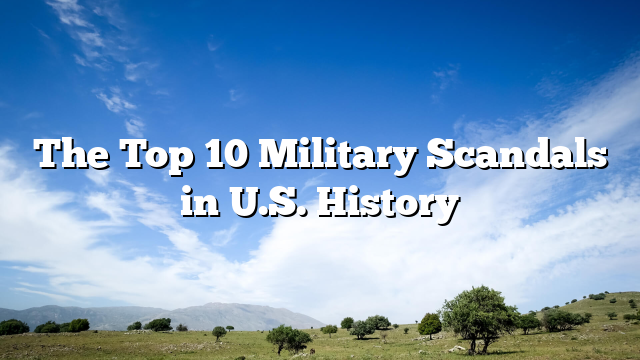 The Top 10 Military Scandals in U.S. History