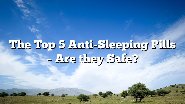 The Top 5 Anti-Sleeping Pills – Are they Safe?