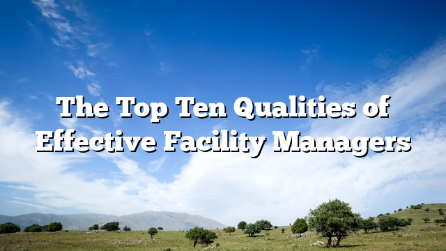 The Top Ten Qualities of Effective Facility Managers