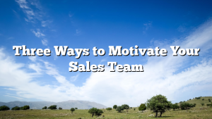 Three Ways to Motivate Your Sales Team