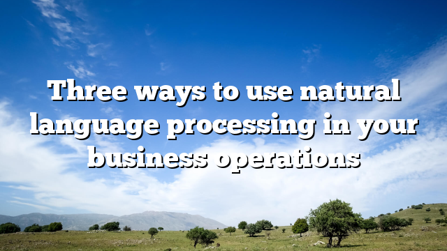 Three ways to use natural language processing in your business operations