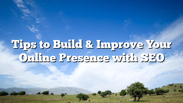 Tips to Build & Improve Your Online Presence with SEO