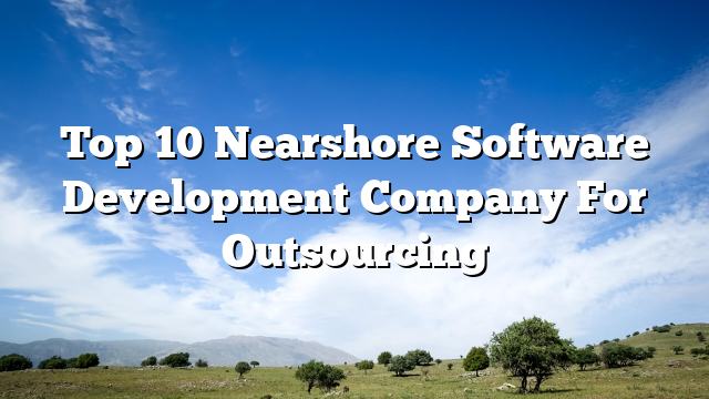 Top 10 Nearshore Software Development Company For Outsourcing
