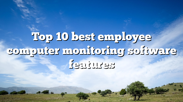 Top 10 best employee computer monitoring software features
