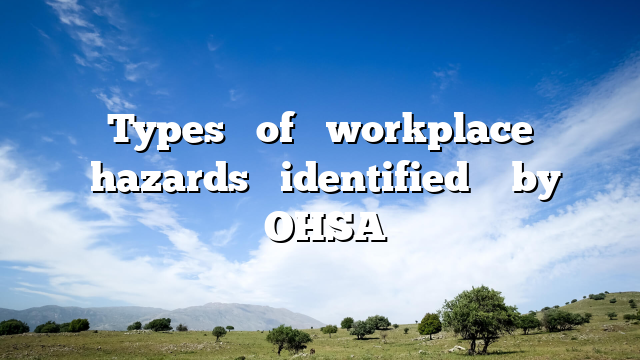 Types‌ ‌of‌ ‌workplace‌ ‌hazards‌ ‌identified‌ ‌ by‌ ‌OHSA‌