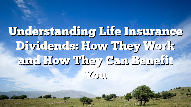 Understanding Life Insurance Dividends: How They Work and How They Can Benefit You