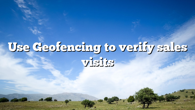 Use Geofencing to verify sales visits