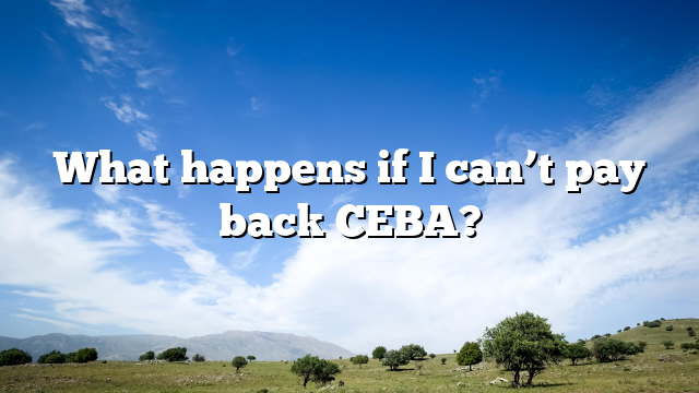 What happens if I can’t pay back CEBA?