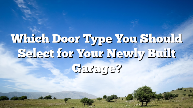 Which Door Type You Should Select for Your Newly Built Garage?